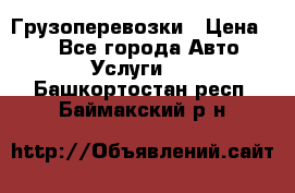 Грузоперевозки › Цена ­ 1 - Все города Авто » Услуги   . Башкортостан респ.,Баймакский р-н